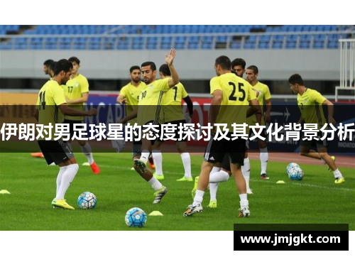 伊朗对男足球星的态度探讨及其文化背景分析