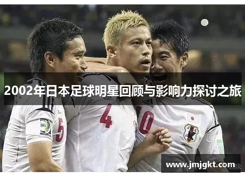 2002年日本足球明星回顾与影响力探讨之旅