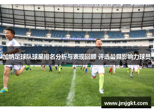 加纳足球队球星排名分析与表现回顾 评选最具影响力球员