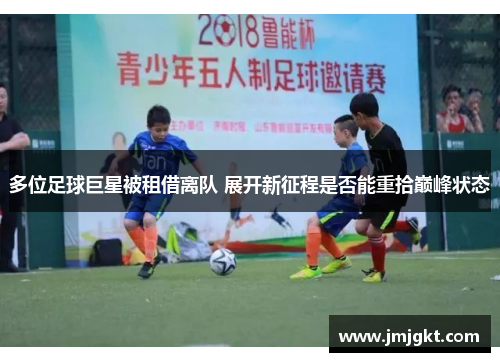 多位足球巨星被租借离队 展开新征程是否能重拾巅峰状态