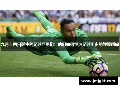 九月十四日诞生的足球巨星们：他们如何塑造足球历史的辉煌瞬间