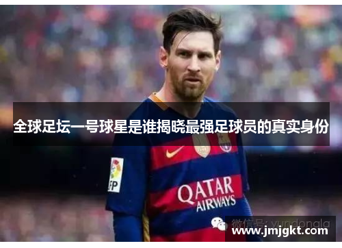 全球足坛一号球星是谁揭晓最强足球员的真实身份