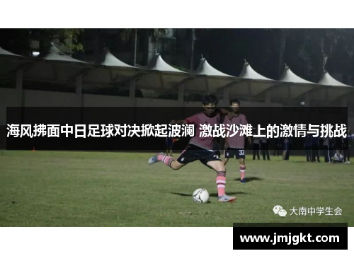 海风拂面中日足球对决掀起波澜 激战沙滩上的激情与挑战