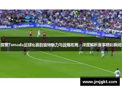 探索Tamada足球比赛的独特魅力与战略布局，深度解析赛事精彩瞬间
