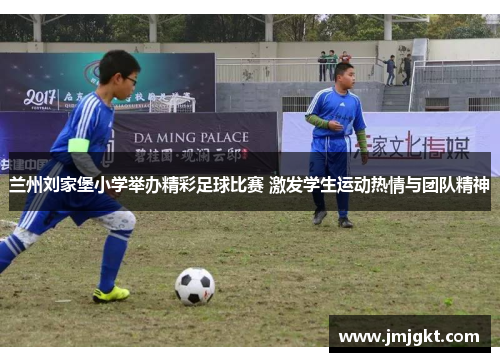 兰州刘家堡小学举办精彩足球比赛 激发学生运动热情与团队精神