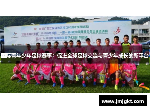 国际青年少年足球赛事：促进全球足球交流与青少年成长的新平台